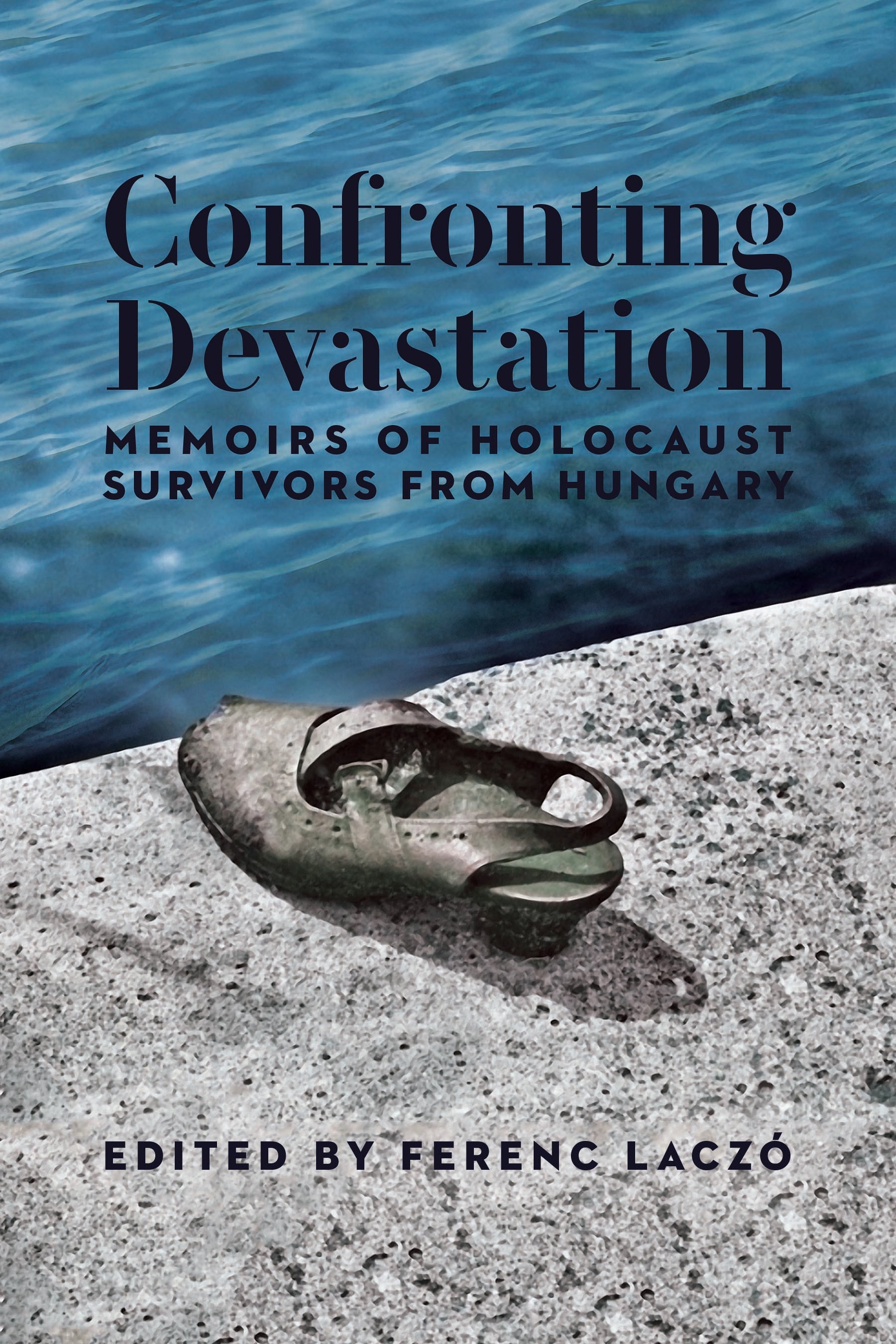 Cover: Confronting Devastation: Memoirs of Holocaust Survivors from Hungary by Ferenc Laczó and Ferenc Laczó
